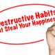 8 Destructive Habits that Steal Your Happiness